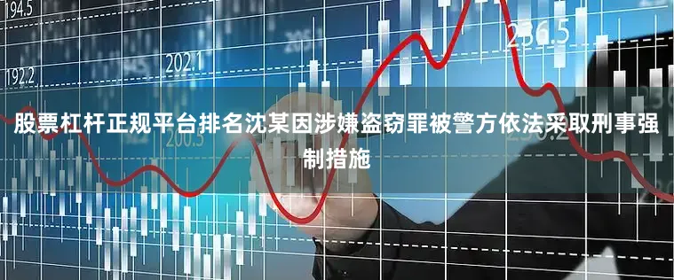 股票杠杆正规平台排名沈某因涉嫌盗窃罪被警方依法采取刑事强制措施
