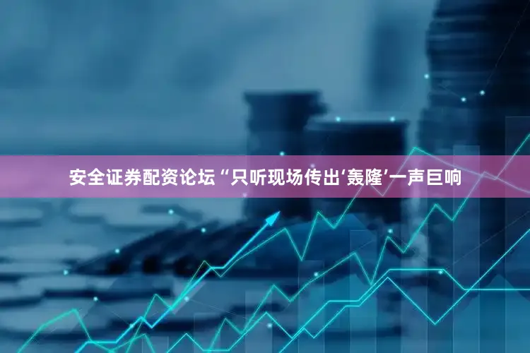 安全证券配资论坛　　　　“只听现场传出‘轰隆’一声巨响