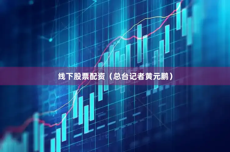 线下股票配资（总台记者黄元鹏）