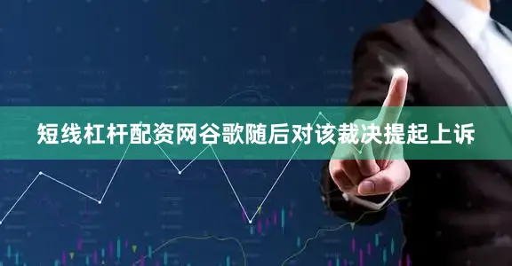 短线杠杆配资网谷歌随后对该裁决提起上诉