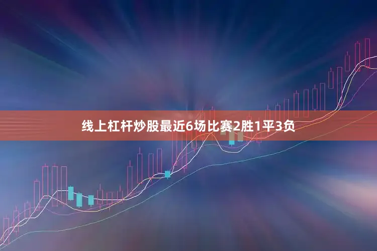 线上杠杆炒股最近6场比赛2胜1平3负