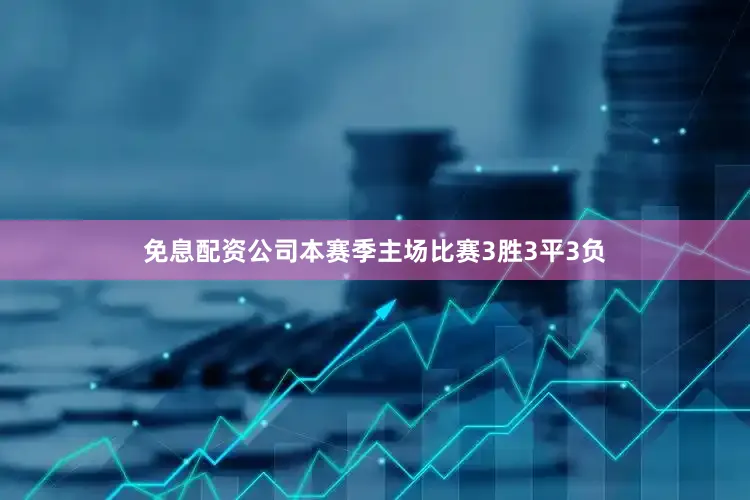 免息配资公司本赛季主场比赛3胜3平3负