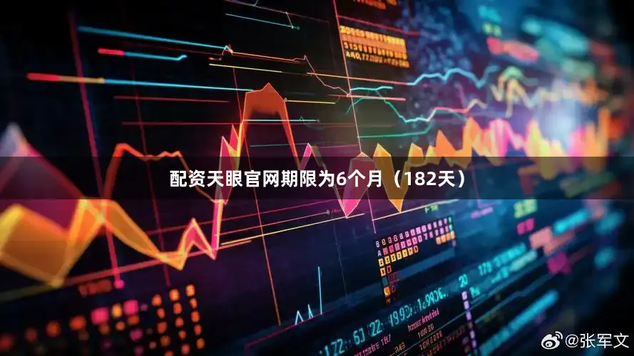 配资天眼官网期限为6个月（182天）