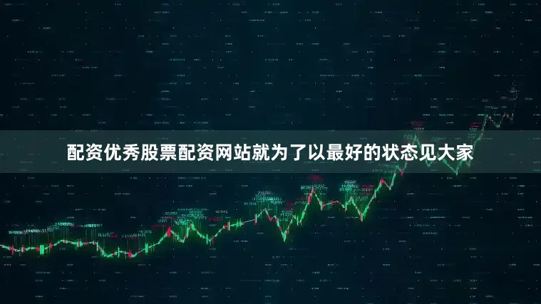 配资优秀股票配资网站就为了以最好的状态见大家