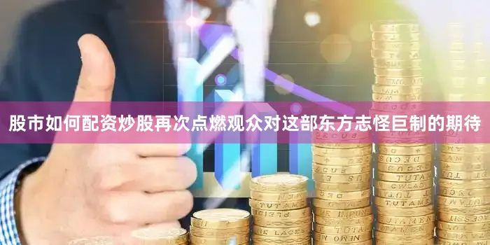 股市如何配资炒股再次点燃观众对这部东方志怪巨制的期待