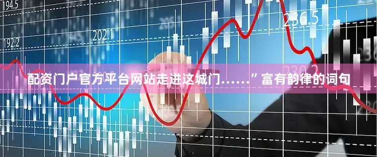 配资门户官方平台网站走进这城门……”富有韵律的词句