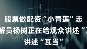 股票做配资“小青莲”志愿讲解员杨树正在给观众讲述“瓦当”