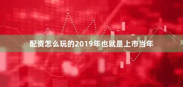 配资怎么玩的　　2019年也就是上市当年