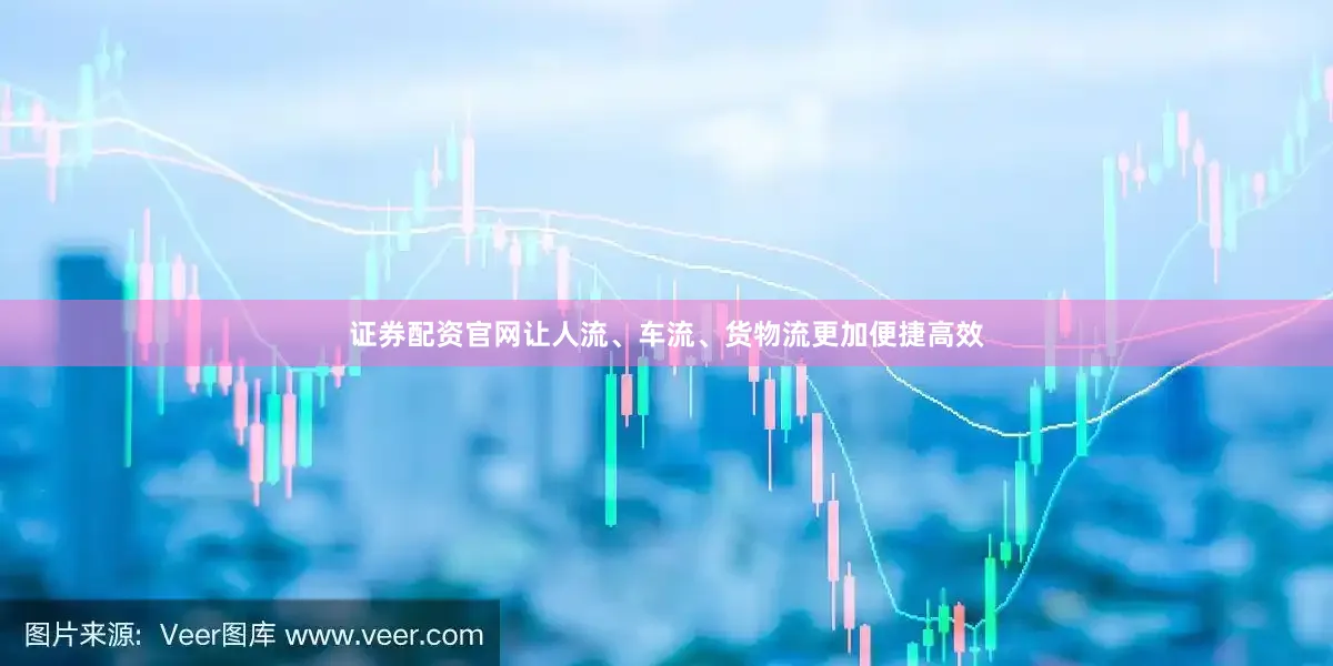 证券配资官网让人流、车流、货物流更加便捷高效