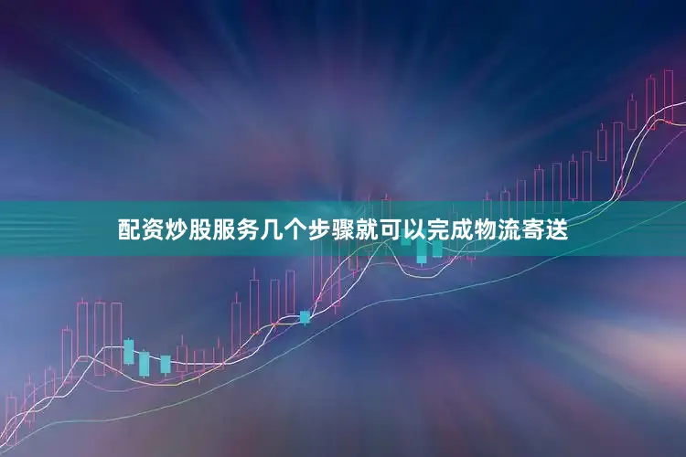 配资炒股服务几个步骤就可以完成物流寄送