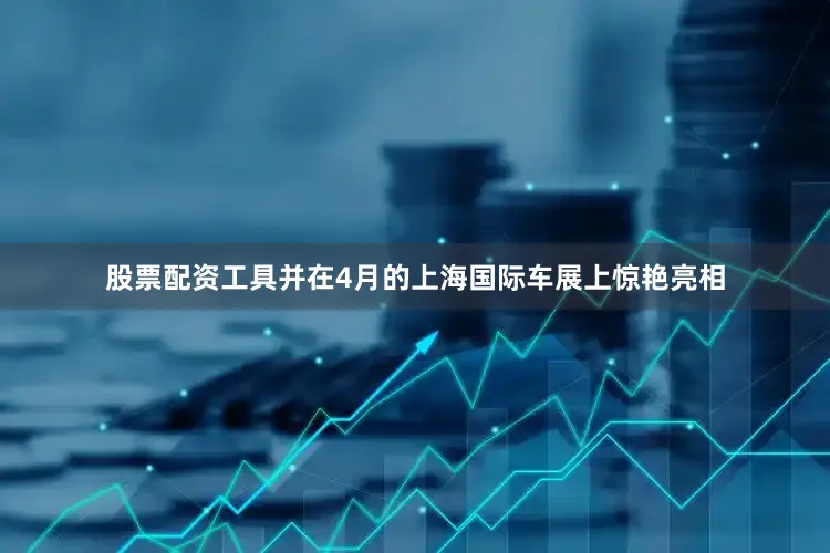 股票配资工具并在4月的上海国际车展上惊艳亮相