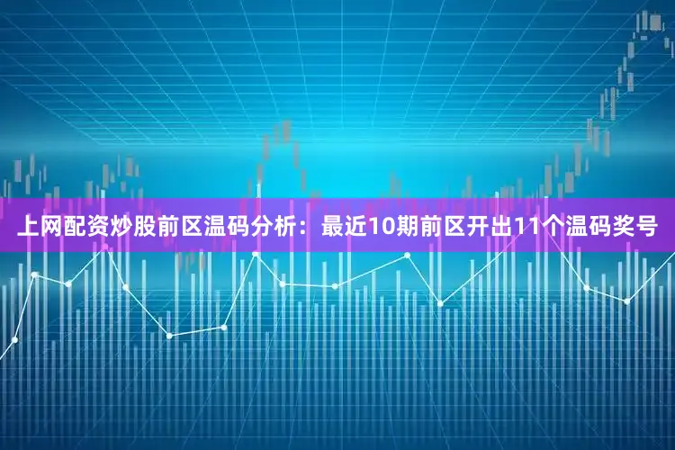 上网配资炒股　　前区温码分析：最近10期前区开出11个温码奖号