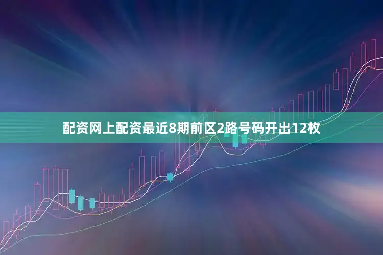 配资网上配资最近8期前区2路号码开出12枚