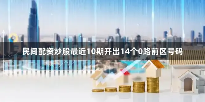 民间配资炒股最近10期开出14个0路前区号码