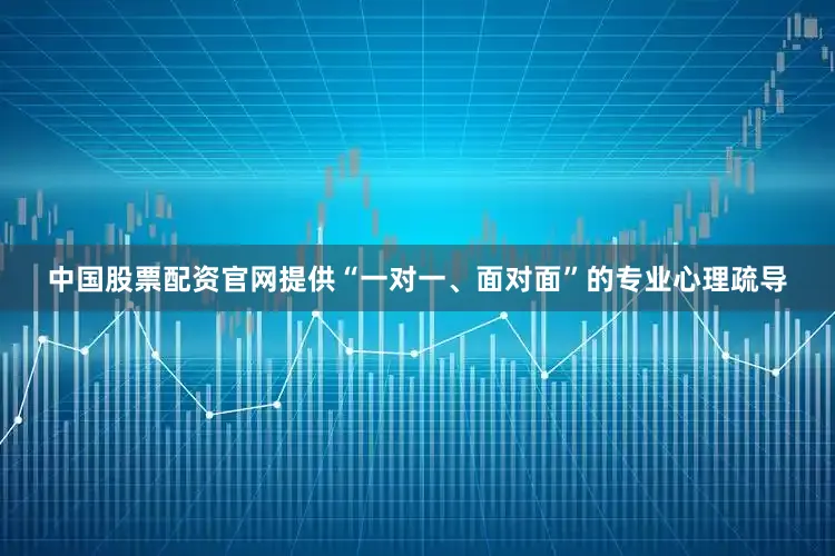 中国股票配资官网提供“一对一、面对面”的专业心理疏导