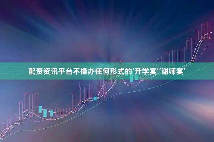 配资资讯平台不操办任何形式的‘升学宴’‘谢师宴’