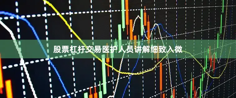 股票杠杆交易医护人员讲解细致入微
