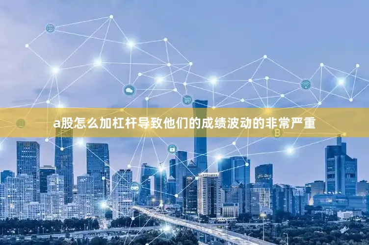 a股怎么加杠杆导致他们的成绩波动的非常严重