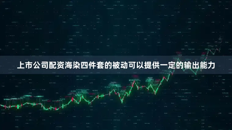 上市公司配资海染四件套的被动可以提供一定的输出能力