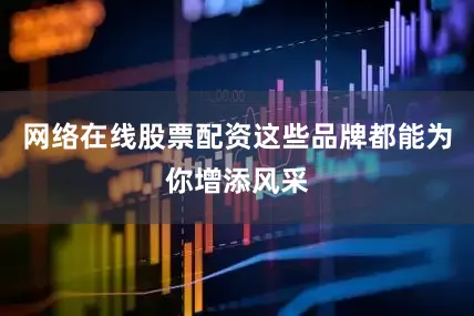 网络在线股票配资这些品牌都能为你增添风采