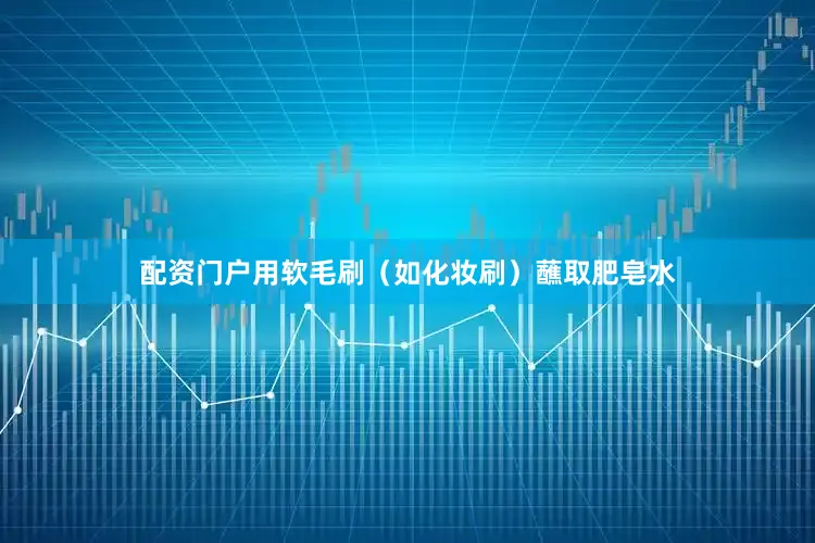 配资门户用软毛刷（如化妆刷）蘸取肥皂水