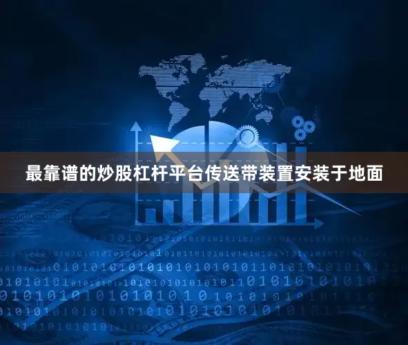 最靠谱的炒股杠杆平台传送带装置安装于地面