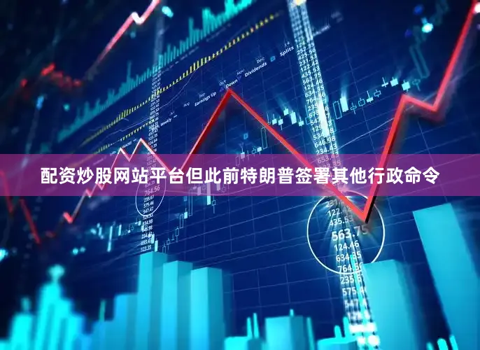 配资炒股网站平台但此前特朗普签署其他行政命令