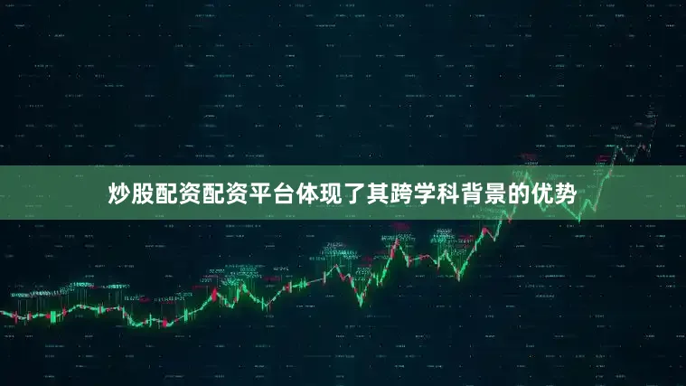 炒股配资配资平台体现了其跨学科背景的优势