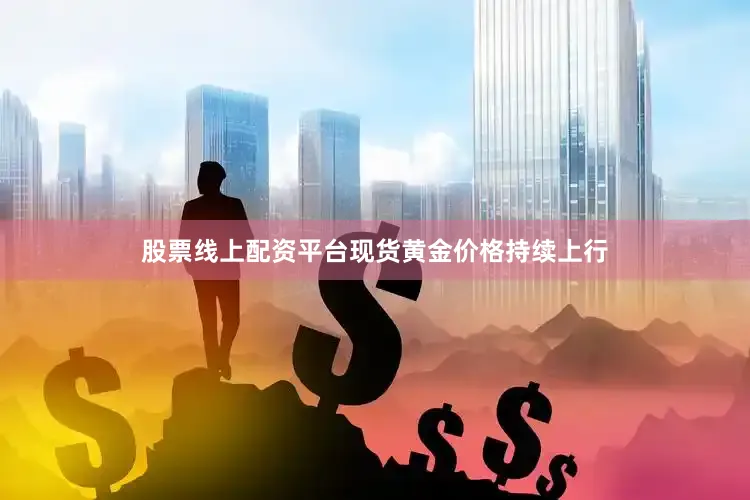 股票线上配资平台现货黄金价格持续上行
