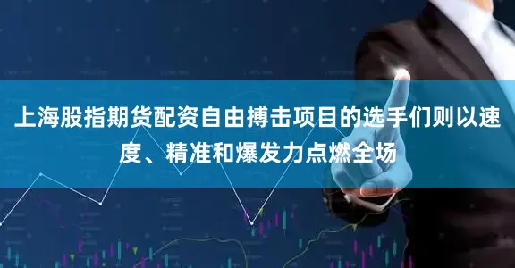 上海股指期货配资自由搏击项目的选手们则以速度、精准和爆发力点燃全场