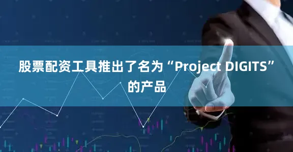 股票配资工具推出了名为“Project DIGITS”的产品
