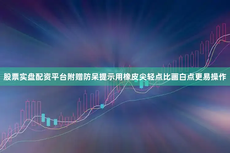 股票实盘配资平台附赠防呆提示用橡皮尖轻点比画白点更易操作