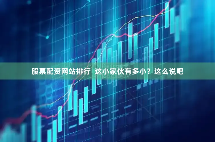 股票配资网站排行  这小家伙有多小？这么说吧